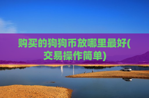 购买的狗狗币放哪里最好(交易操作简单)-第1张图片-币圈网 购买的狗狗币放哪里最好(交易操作简单)-第1张图片-币圈网