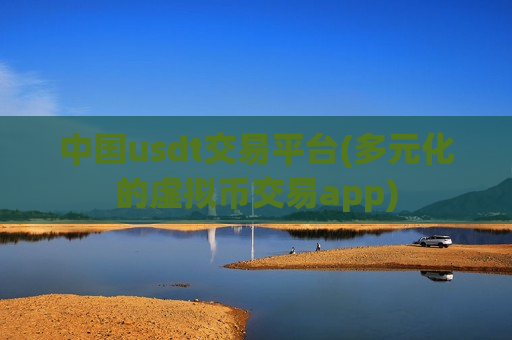 中国usdt交易平台(多元化的虚拟币交易app)-第1张图片-币圈网 中国usdt交易平台(多元化的虚拟币交易app)-第1张图片-币圈网