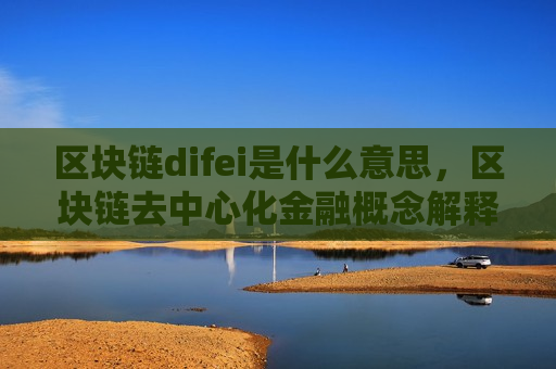区块链difei是什么意思,区块链去中心化金融概念解释-第1张图片-币圈网 区块链difei是什么意思,区块链去中心化金融概念解释-第1张图片-币圈网