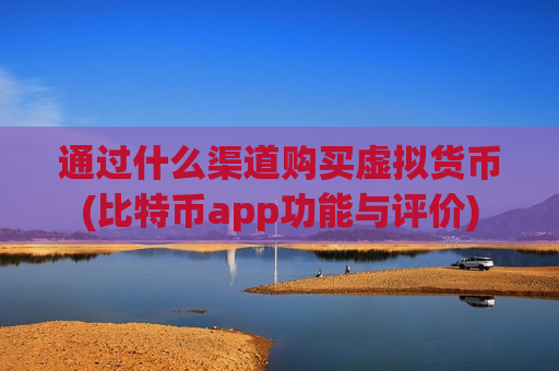 通过什么渠道购买虚拟货币(比特币app功能与评价)-第1张图片-币圈网 通过什么渠道购买虚拟货币(比特币app功能与评价)-第1张图片-币圈网