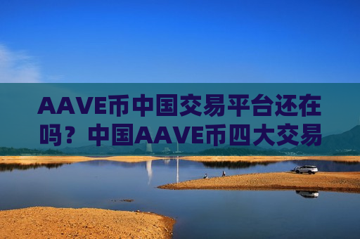 AAVE币中国交易平台还在吗?中国AAVE币四大交易所-第1张图片-币圈网 AAVE币中国交易平台还在吗?中国AAVE币四大交易所-第1张图片-币圈网