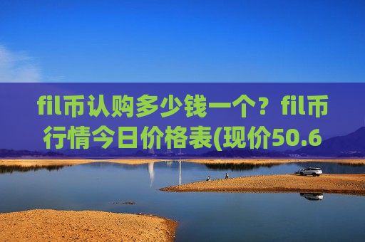 fil币认购多少钱一个?fil币行情今日价格表(现价50.6401元)-第1张图片-币圈网 fil币认购多少钱一个?fil币行情今日价格表(现价50.6401元)-第1张图片-币圈网