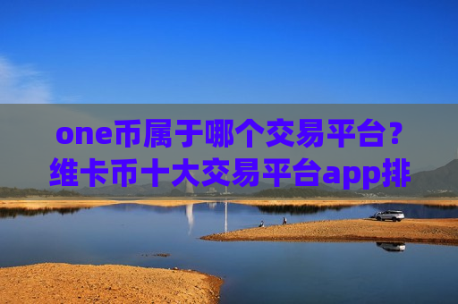 one币属于哪个交易平台？维卡币十大交易平台app排名榜-第1张图片-币圈网