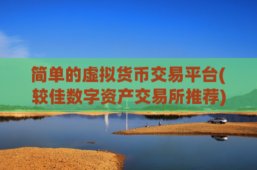 简单的虚拟货币交易平台(较佳数字资产交易所推荐)-第1张图片-币圈网