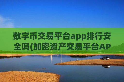 数字币交易平台app排行安全吗(加密资产交易平台APP大揭秘)-第1张图片-币圈网