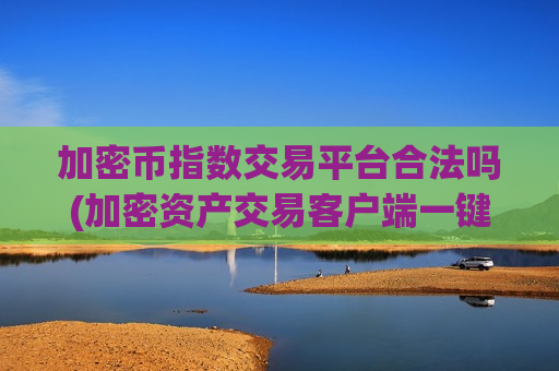 加密币指数交易平台合法吗(加密资产交易客户端一键操作便捷)-第1张图片-币圈网 加密币指数交易平台合法吗(加密资产交易客户端一键操作便捷)-第1张图片-币圈网