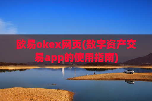 欧易okex网页(数字资产交易app的使用指南)