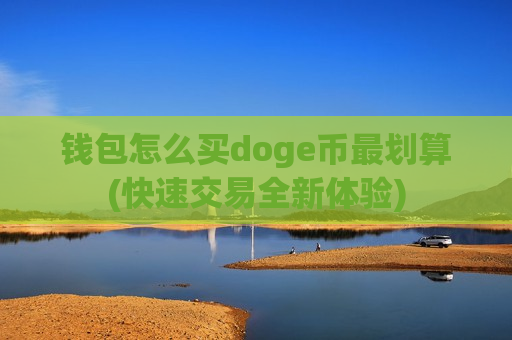 钱包怎么买doge币最划算(快速交易全新体验)-第1张图片-币圈网 钱包怎么买doge币最划算(快速交易全新体验)-第1张图片-币圈网