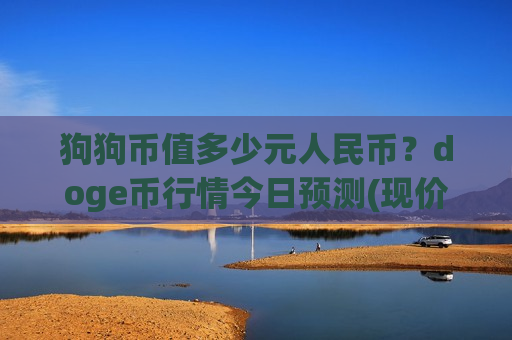 狗狗币值多少元人民币?doge币行情今日预测(现价3.0336元)-第1张图片-币圈网 狗狗币值多少元人民币?doge币行情今日预测(现价3.0336元)-第1张图片-币圈网