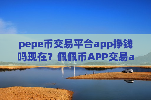 pepe币交易平台app挣钱吗现在?佩佩币APP交易app-第1张图片-币圈网 pepe币交易平台app挣钱吗现在?佩佩币APP交易app-第1张图片-币圈网