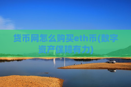 货币网怎么购买eth币(数字资产保障有力)-第1张图片-币圈网 货币网怎么购买eth币(数字资产保障有力)-第1张图片-币圈网