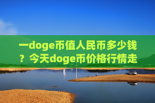 一doge币值人民币多少钱？今天doge币价格行情走势(现价3.0357元)-第1张图片-币圈网