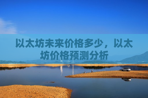 以太坊未来价格多少，以太坊价格预测分析