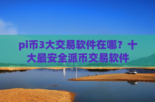 pi币3大交易软件在哪?十大最安全派币交易软件-第1张图片-币圈网 pi币3大交易软件在哪?十大最安全派币交易软件-第1张图片-币圈网