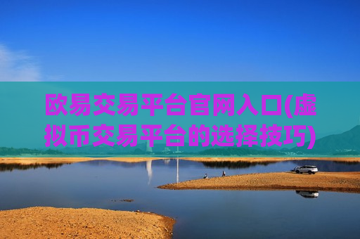 欧易交易平台官网入口(虚拟币交易平台的选择技巧)-第1张图片-币圈网