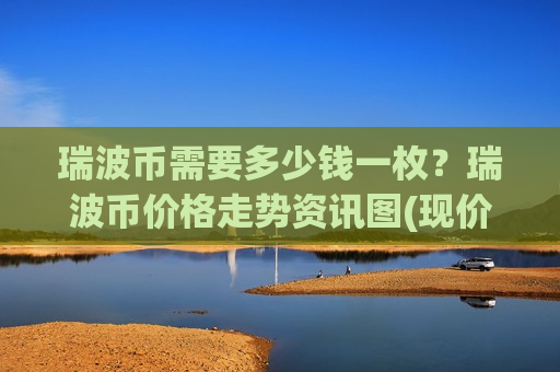 瑞波币需要多少钱一枚?瑞波币价格走势资讯图(现价17.7827元)-第1张图片-币圈网 瑞波币需要多少钱一枚?瑞波币价格走势资讯图(现价17.7827元)-第1张图片-币圈网