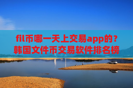 fil币哪一天上交易app的?韩国文件币交易软件排名榜-第1张图片-币圈网 fil币哪一天上交易app的?韩国文件币交易软件排名榜-第1张图片-币圈网