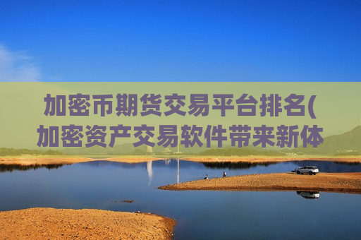 加密币期货交易平台排名(加密资产交易软件带来新体验)-第1张图片-币圈网 加密币期货交易平台排名(加密资产交易软件带来新体验)-第1张图片-币圈网