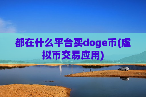 都在什么平台买doge币(虚拟币交易应用)-第1张图片-币圈网 都在什么平台买doge币(虚拟币交易应用)-第1张图片-币圈网
