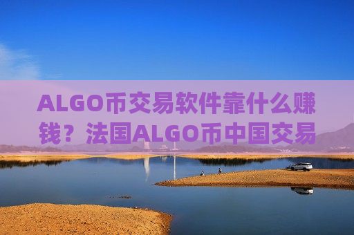 ALGO币交易软件靠什么赚钱？法国ALGO币中国交易平台app-第1张图片-币圈网
