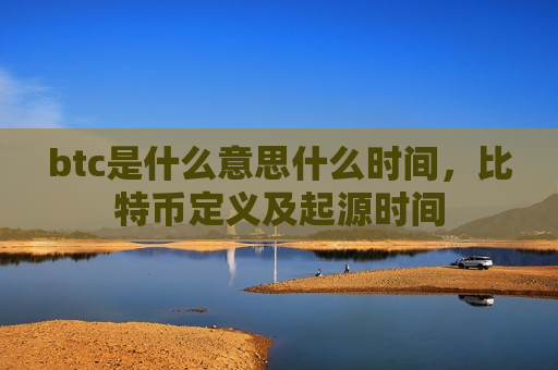 btc是什么意思什么时间,比特币定义及起源时间-第1张图片-币圈网 btc是什么意思什么时间,比特币定义及起源时间-第1张图片-币圈网