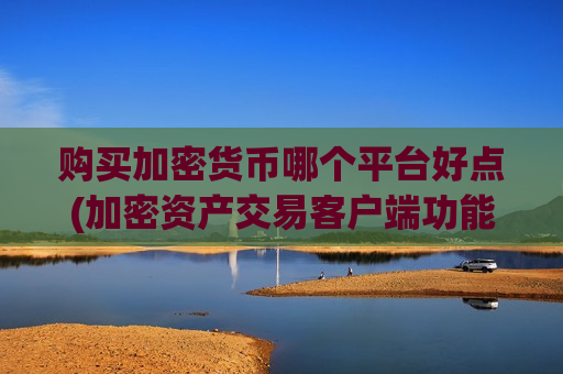 购买加密货币哪个平台好点(加密资产交易客户端功能)-第1张图片-币圈网 购买加密货币哪个平台好点(加密资产交易客户端功能)-第1张图片-币圈网
