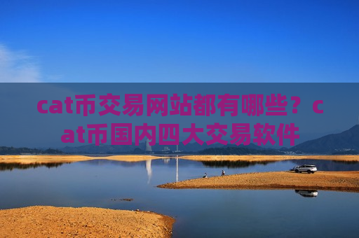 cat币交易网站都有哪些？cat币国内四大交易软件-第1张图片-币圈网