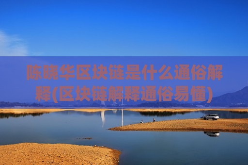 陈晓华区块链是什么通俗解释(区块链解释通俗易懂)-第1张图片-币圈网 陈晓华区块链是什么通俗解释(区块链解释通俗易懂)-第1张图片-币圈网