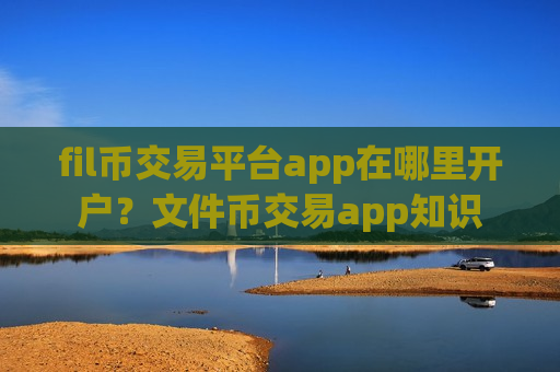 fil币交易平台app在哪里开户?文件币交易app知识-第1张图片-币圈网 fil币交易平台app在哪里开户?文件币交易app知识-第1张图片-币圈网