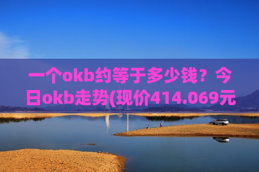 一个okb约等于多少钱?今日okb走势(现价414.069元)-第1张图片-币圈网 一个okb约等于多少钱?今日okb走势(现价414.069元)-第1张图片-币圈网