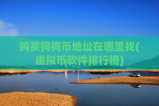 购买狗狗币地址在哪里找(虚拟币软件排行榜)-第1张图片-币圈网 购买狗狗币地址在哪里找(虚拟币软件排行榜)-第1张图片-币圈网