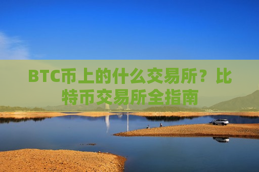BTC币上的什么交易所?比特币交易所全指南-第1张图片-币圈网 BTC币上的什么交易所?比特币交易所全指南-第1张图片-币圈网