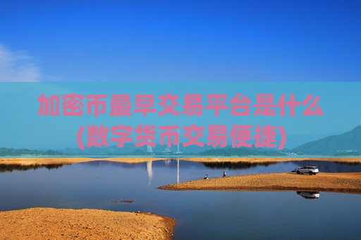 加密币最早交易平台是什么(数字货币交易便捷)-第1张图片-币圈网 加密币最早交易平台是什么(数字货币交易便捷)-第1张图片-币圈网