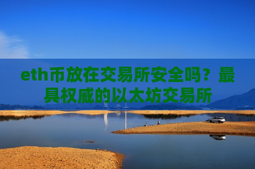 eth币放在交易所安全吗?最具权威的以太坊交易所-第1张图片-币圈网 eth币放在交易所安全吗?最具权威的以太坊交易所-第1张图片-币圈网