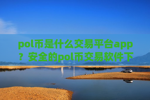 pol币是什么交易平台app?安全的pol币交易软件下载-第1张图片-币圈网 pol币是什么交易平台app?安全的pol币交易软件下载-第1张图片-币圈网