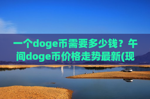 一个doge币需要多少钱？午间doge币价格走势最新(现价3.3319元)