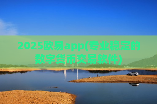 2025欧易app(专业稳定的数字货币交易软件)