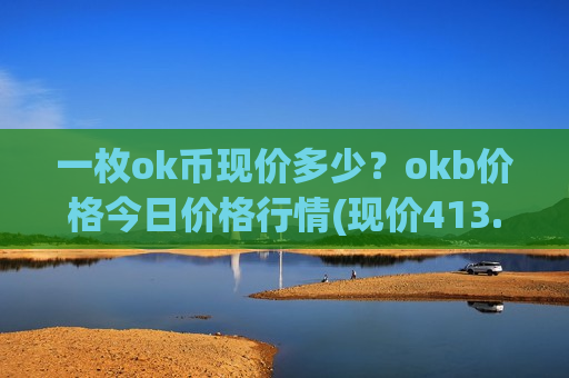 一枚ok币现价多少？okb价格今日价格行情(现价413.517元)-第1张图片-币圈网