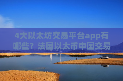4大以太坊交易平台app有哪些?法国以太币中国交易所app下载-第1张图片-币圈网 4大以太坊交易平台app有哪些?法国以太币中国交易所app下载-第1张图片-币圈网