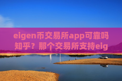 eigen币交易所app可靠吗知乎？那个交易所支持eigen币