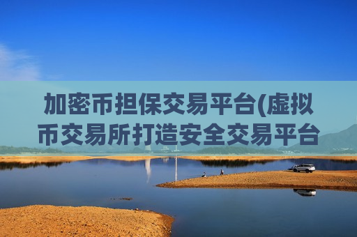 加密币担保交易平台(虚拟币交易所打造安全交易平台)-第1张图片-币圈网