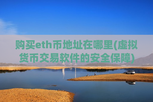 购买eth币地址在哪里(虚拟货币交易软件的安全保障)-第1张图片-币圈网