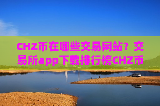 CHZ币在哪些交易网站?交易所app下载排行榜CHZ币-第1张图片-币圈网 CHZ币在哪些交易网站?交易所app下载排行榜CHZ币-第1张图片-币圈网