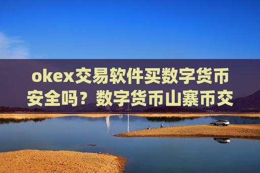 okex交易软件买数字货币安全吗?数字货币山寨币交易app下载-第1张图片-币圈网 okex交易软件买数字货币安全吗?数字货币山寨币交易app下载-第1张图片-币圈网