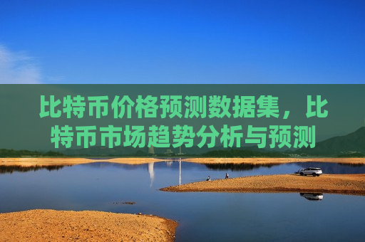 比特币价格预测数据集,比特币市场趋势分析与预测-第1张图片-币圈网 比特币价格预测数据集,比特币市场趋势分析与预测-第1张图片-币圈网