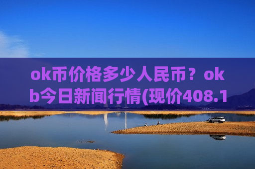 ok币价格多少人民币?okb今日新闻行情(现价408.184元)-第1张图片-币圈网 ok币价格多少人民币?okb今日新闻行情(现价408.184元)-第1张图片-币圈网