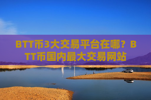 BTT币3大交易平台在哪？BTT币国内最大交易网站