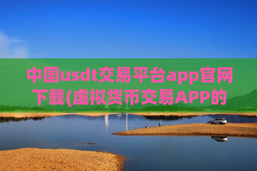 中国usdt交易平台app官网下载(虚拟货币交易APP的资金安全)-第1张图片-币圈网 中国usdt交易平台app官网下载(虚拟货币交易APP的资金安全)-第1张图片-币圈网
