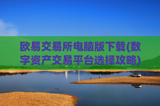 欧易交易所电脑版下载(数字资产交易平台选择攻略)-第1张图片-币圈网 欧易交易所电脑版下载(数字资产交易平台选择攻略)-第1张图片-币圈网