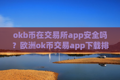 okb币在交易所app安全吗?欧洲ok币交易app下载排名-第1张图片-币圈网 okb币在交易所app安全吗?欧洲ok币交易app下载排名-第1张图片-币圈网